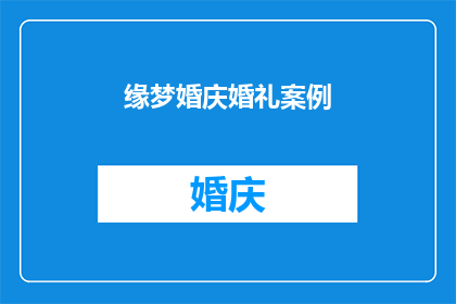 缘梦婚庆婚礼案例(如何打造一场令人难忘的缘梦婚庆婚礼案例？)