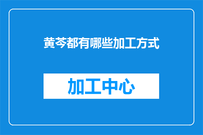 黄芩都有哪些加工方式(黄芩的加工方法有哪些？)