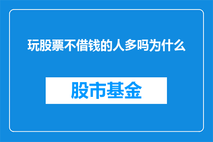 玩股票不借钱的人多吗为什么(玩股票时不借钱的投资者是否普遍？探究背后的原因)