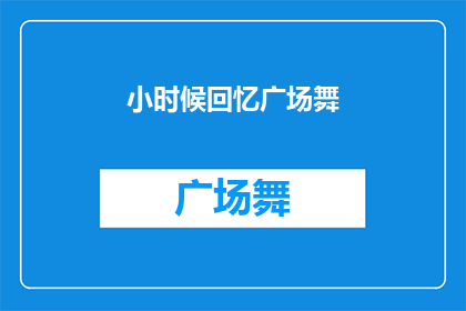 小时候回忆广场舞(童年记忆中的广场舞：那些年我们共同跳起的舞蹈回忆)