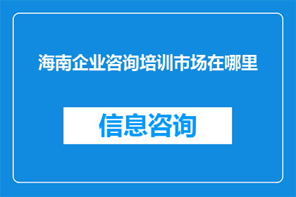 海南企业咨询培训市场在哪里(海南企业咨询培训市场究竟在哪里？)