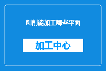 刨削能加工哪些平面(刨削加工技术能处理哪些类型的平面？)