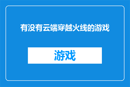 有没有云端穿越火线的游戏(是否拥有一款能够实现云端穿越的穿越火线游戏？)