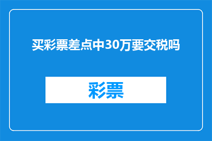 买彩票差点中30万要交税吗(买彩票差点中30万，需要交税吗？)
