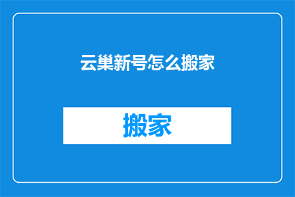云巢新号怎么搬家(云巢新号如何顺利迁移至新平台？)