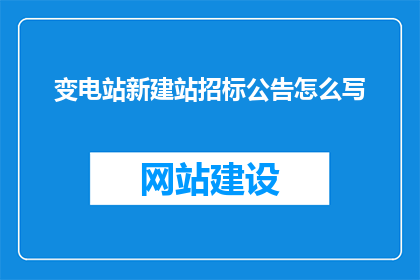 变电站新建站招标公告怎么写(如何撰写变电站新建站招标公告？)