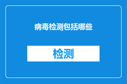 病毒检测包括哪些(病毒检测包含哪些关键步骤？)
