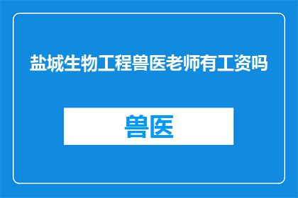 盐城生物工程兽医老师有工资吗(盐城生物工程兽医教师的薪酬情况如何？)