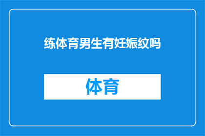练体育男生有妊娠纹吗(男生在锻炼时是否会长妊娠纹？)