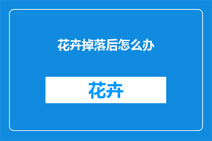 花卉掉落后怎么办(面对花卉凋落，我们应如何妥善处理？)