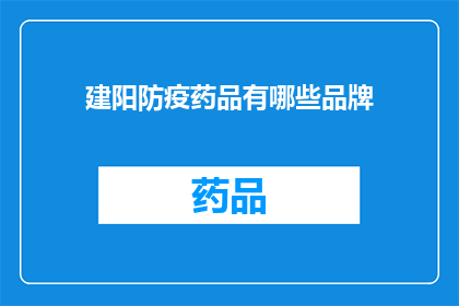 建阳防疫药品有哪些品牌(建阳地区防疫药品品牌一览：哪些是您的首选？)