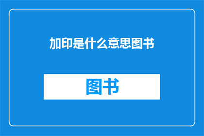加印是什么意思图书(图书加印的含义是什么？)