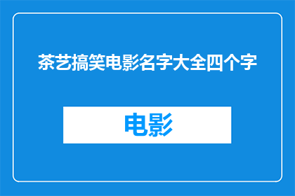 茶艺搞笑电影名字大全四个字(茶艺搞笑电影名字大全四个字这个标题是一个疑问句类型的长标题，它询问的是关于茶艺搞笑电影名字大全四个字的信息)