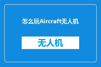 怎么玩Aircraft无人机(如何驾驭Aircraft无人机：探索飞行技巧与安全指南)