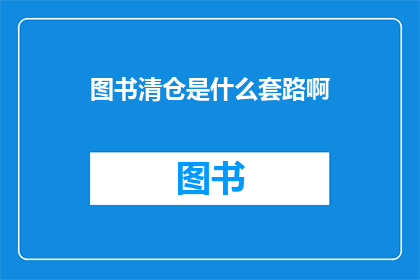 图书清仓是什么套路啊(图书清仓活动背后隐藏着哪些不为人知的套路？)