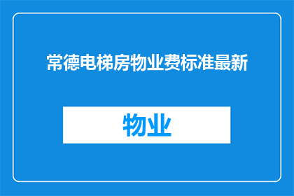 常德电梯房物业费标准最新(常德电梯房物业费标准最新情况如何？)
