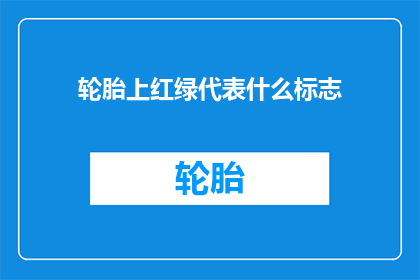 轮胎上红绿代表什么标志(轮胎上红绿标志代表什么？)
