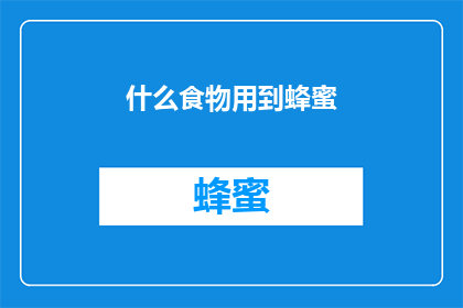 什么食物用到蜂蜜(哪些美食能与蜂蜜完美搭配？)