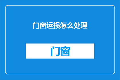 门窗运损怎么处理(如何处理门窗运输过程中的损失？)