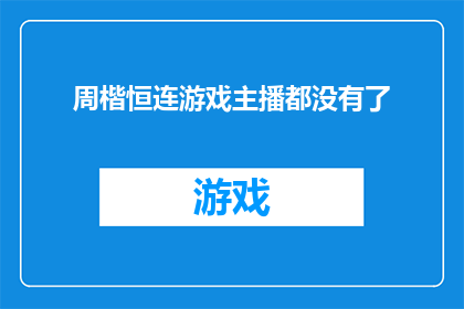 周楷恒连游戏主播都没有了(周楷恒的游戏主播身份是否已不再存在？)