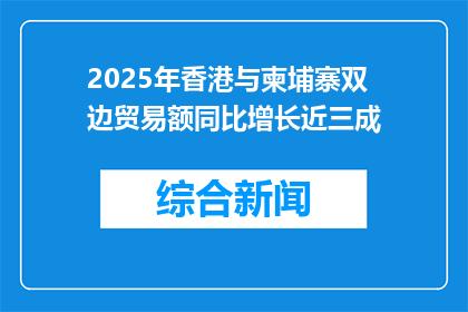 2025年香港与柬埔寨双边贸易额同比增长近三成