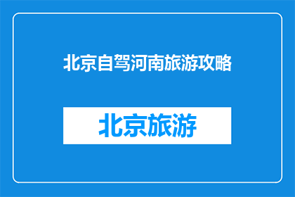 北京自驾河南旅游攻略(如何规划一次从北京出发，探索河南的自驾旅行？)