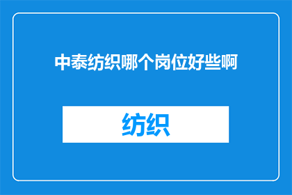 中泰纺织哪个岗位好些啊(中泰纺织的岗位选择：哪个职位更吸引你？)