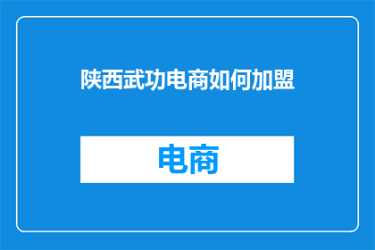 陕西武功电商如何加盟(陕西武功电商加盟的疑问：如何加入成为合作伙伴？)