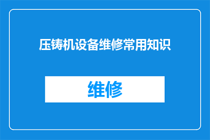 压铸机设备维修常用知识(压铸机设备维修中常遇难题：您了解这些关键知识点吗？)