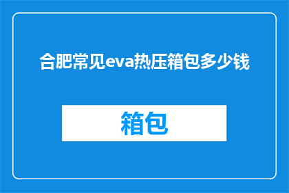 合肥常见eva热压箱包多少钱(合肥地区EVA热压箱包的价格是多少？)