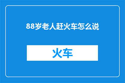 88岁老人赶火车怎么说(88岁老人如何赶火车？)