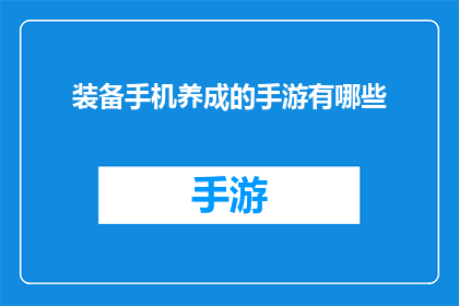 装备手机养成的手游有哪些(探索手机游戏世界：哪些装备手机养成的手游值得一试？)