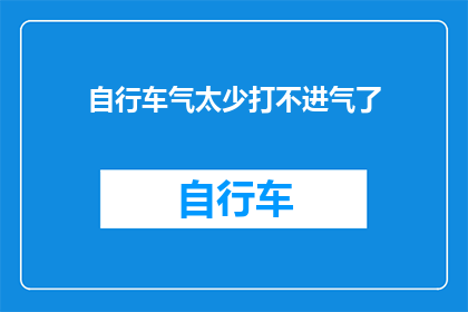 自行车气太少打不进气了(自行车气不足，如何有效充气？)