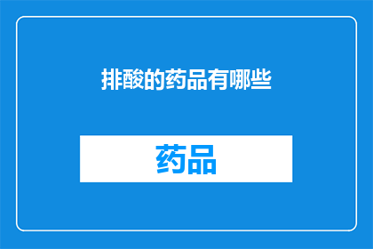 排酸的药品有哪些(哪些药品需要经过排酸处理？)