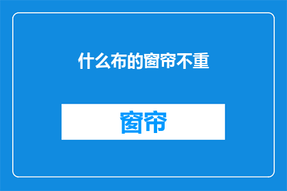什么布的窗帘不重(什么材质的窗帘不沉重？)
