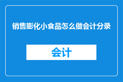 销售膨化小食品怎么做会计分录(如何进行会计分录以记录销售膨化小食品的财务活动？)