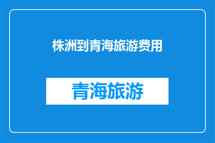 株洲到青海旅游费用(从株洲出发，探索青海的旅游费用是多少？)