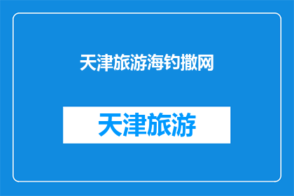 天津旅游海钓撒网(天津旅游海钓撒网：体验海洋捕捞的乐趣吗？)