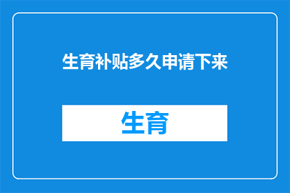 生育补贴多久申请下来(生育补贴何时能顺利申请到手？)
