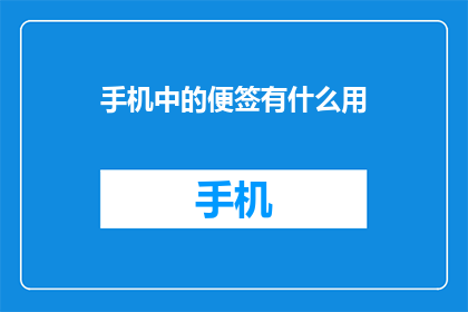手机中的便签有什么用(手机便签：您真的了解它的多重用途吗？)
