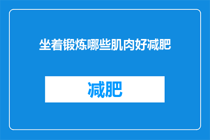 坐着锻炼哪些肌肉好减肥(坐着锻炼时，哪些肌肉群对减肥最为有效？)