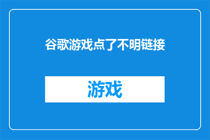 谷歌游戏点了不明链接(谷歌游戏遭遇不明链接，安全风险何在？)