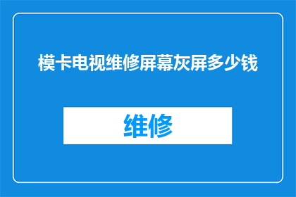 模卡电视维修屏幕灰屏多少钱(维修电视屏幕出现灰屏问题，需要支付多少费用？)