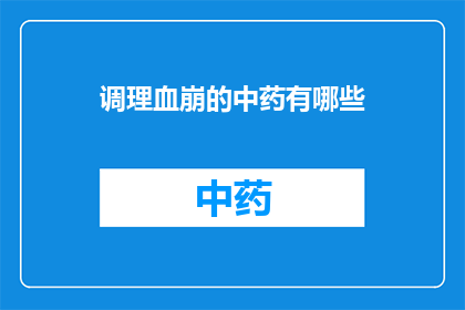 调理血崩的中药有哪些(哪些中药能够调理血崩？)