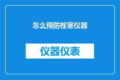 怎么预防栓塞仪器(如何有效预防栓塞仪器引发的风险？)