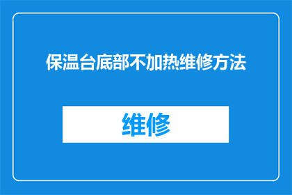 保温台底部不加热维修方法(如何正确处理保温台底部不加热的问题？)