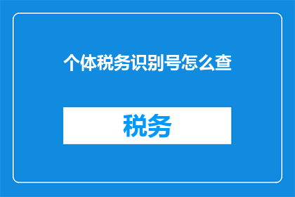 个体税务识别号怎么查(如何查询个体税务识别号？)