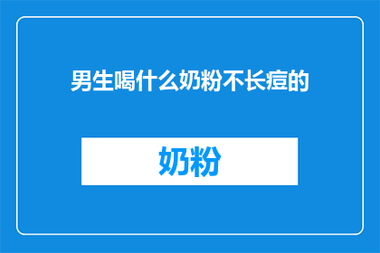 男生喝什么奶粉不长痘的(男生喝什么奶粉才能避免长痘？)