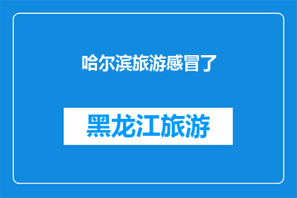 哈尔滨旅游感冒了(哈尔滨旅游期间不慎感冒了，该怎么办？)