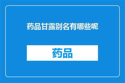 药品甘露别名有哪些呢(药品甘露的别名有哪些？)